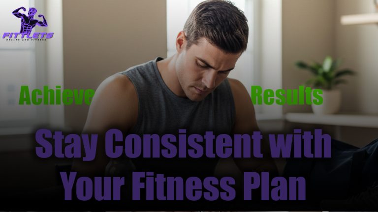 How to Stay Consistent with Your Fitness Plan and Achieve Results
